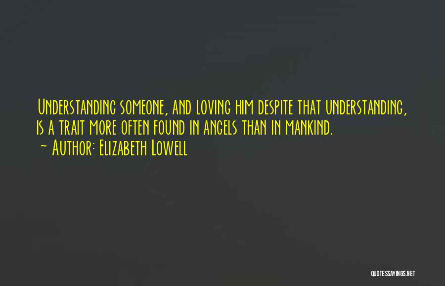 Elizabeth Lowell Quotes: Understanding Someone, And Loving Him Despite That Understanding, Is A Trait More Often Found In Angels Than In Mankind.