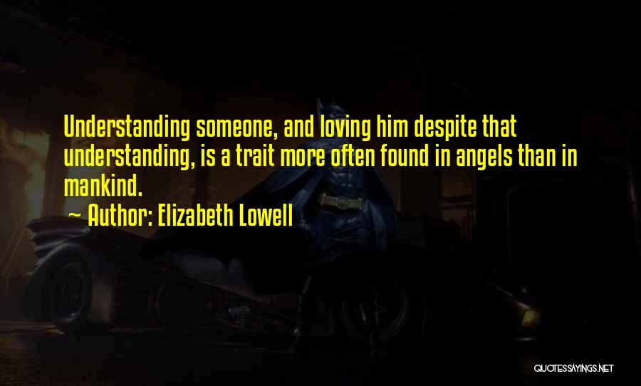 Elizabeth Lowell Quotes: Understanding Someone, And Loving Him Despite That Understanding, Is A Trait More Often Found In Angels Than In Mankind.