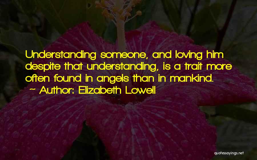 Elizabeth Lowell Quotes: Understanding Someone, And Loving Him Despite That Understanding, Is A Trait More Often Found In Angels Than In Mankind.