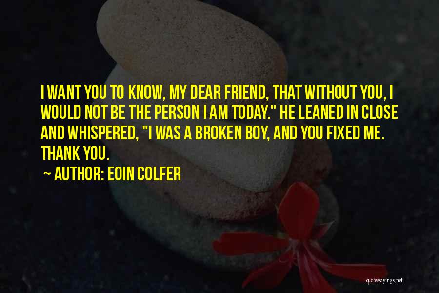 Eoin Colfer Quotes: I Want You To Know, My Dear Friend, That Without You, I Would Not Be The Person I Am Today.