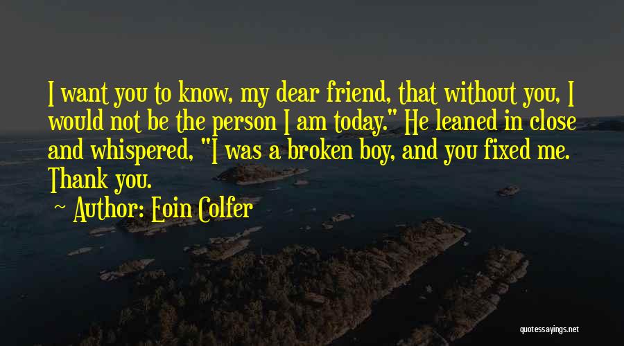 Eoin Colfer Quotes: I Want You To Know, My Dear Friend, That Without You, I Would Not Be The Person I Am Today.