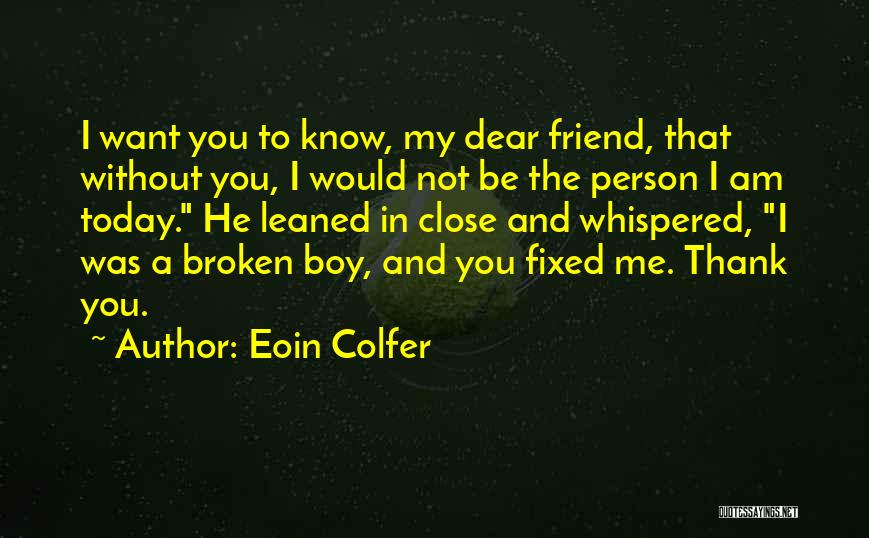 Eoin Colfer Quotes: I Want You To Know, My Dear Friend, That Without You, I Would Not Be The Person I Am Today.