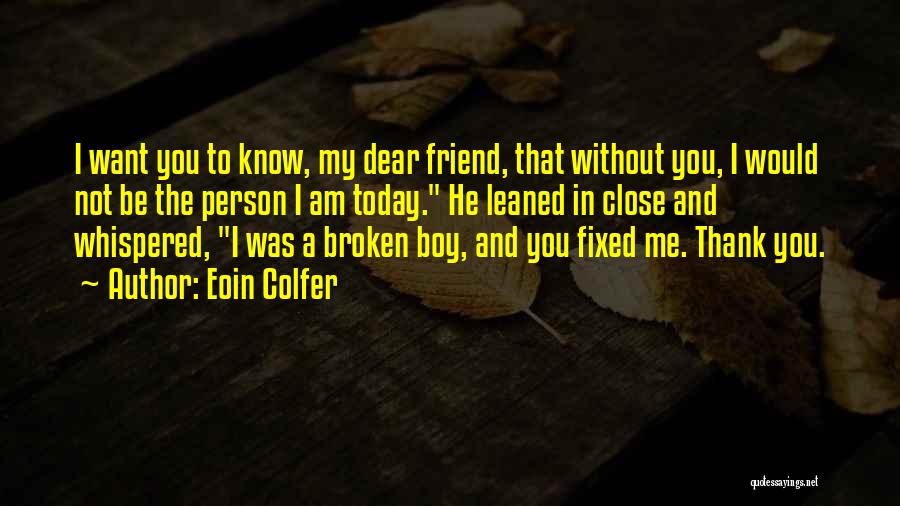 Eoin Colfer Quotes: I Want You To Know, My Dear Friend, That Without You, I Would Not Be The Person I Am Today.