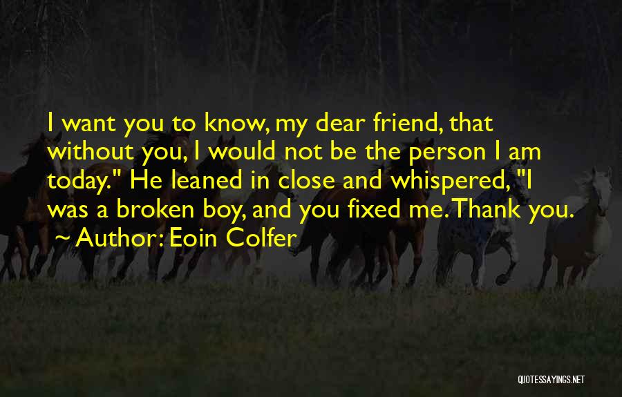 Eoin Colfer Quotes: I Want You To Know, My Dear Friend, That Without You, I Would Not Be The Person I Am Today.