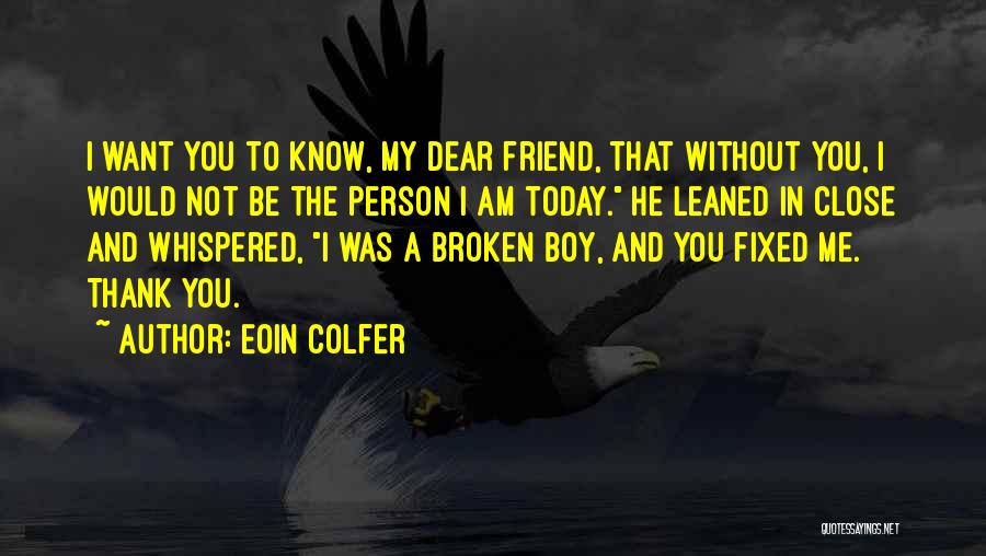 Eoin Colfer Quotes: I Want You To Know, My Dear Friend, That Without You, I Would Not Be The Person I Am Today.