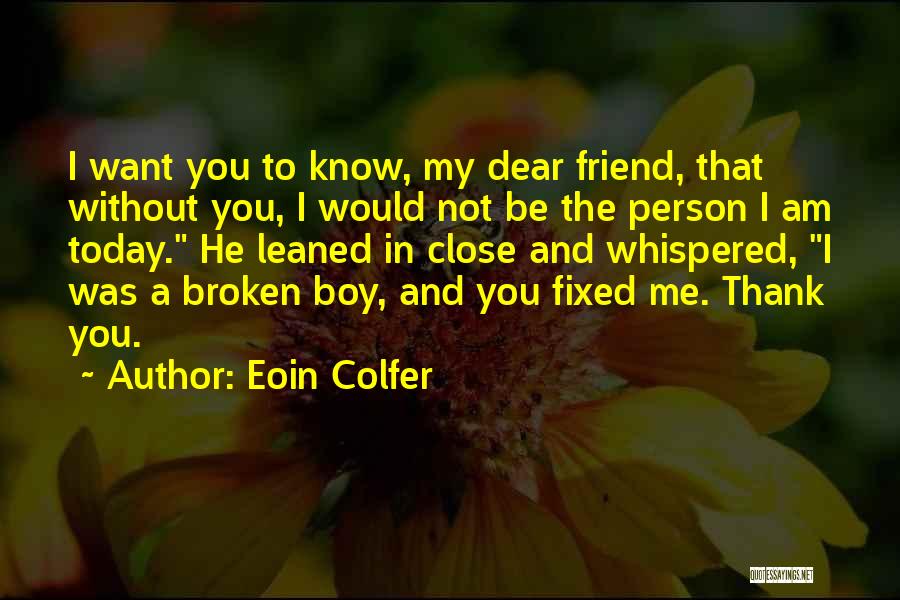 Eoin Colfer Quotes: I Want You To Know, My Dear Friend, That Without You, I Would Not Be The Person I Am Today.