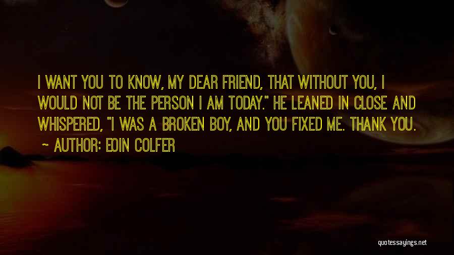 Eoin Colfer Quotes: I Want You To Know, My Dear Friend, That Without You, I Would Not Be The Person I Am Today.
