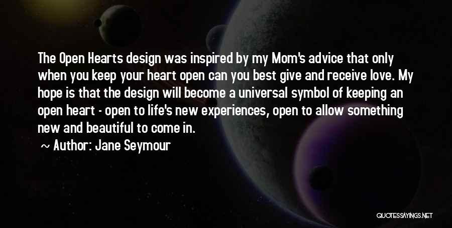 Jane Seymour Quotes: The Open Hearts Design Was Inspired By My Mom's Advice That Only When You Keep Your Heart Open Can You