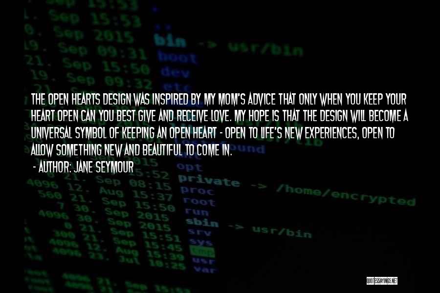 Jane Seymour Quotes: The Open Hearts Design Was Inspired By My Mom's Advice That Only When You Keep Your Heart Open Can You