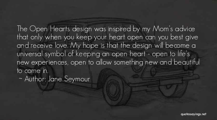 Jane Seymour Quotes: The Open Hearts Design Was Inspired By My Mom's Advice That Only When You Keep Your Heart Open Can You