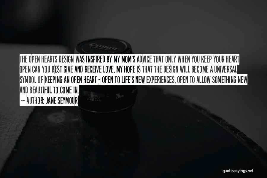 Jane Seymour Quotes: The Open Hearts Design Was Inspired By My Mom's Advice That Only When You Keep Your Heart Open Can You