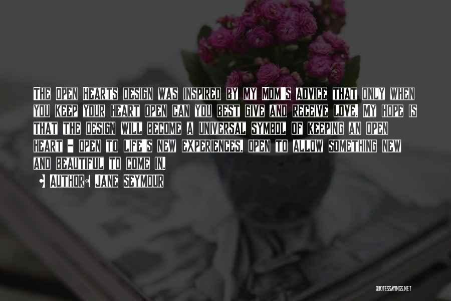 Jane Seymour Quotes: The Open Hearts Design Was Inspired By My Mom's Advice That Only When You Keep Your Heart Open Can You