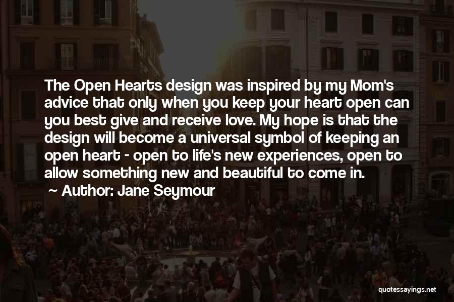 Jane Seymour Quotes: The Open Hearts Design Was Inspired By My Mom's Advice That Only When You Keep Your Heart Open Can You