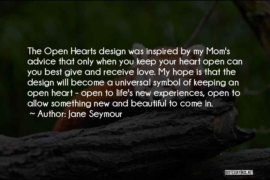 Jane Seymour Quotes: The Open Hearts Design Was Inspired By My Mom's Advice That Only When You Keep Your Heart Open Can You