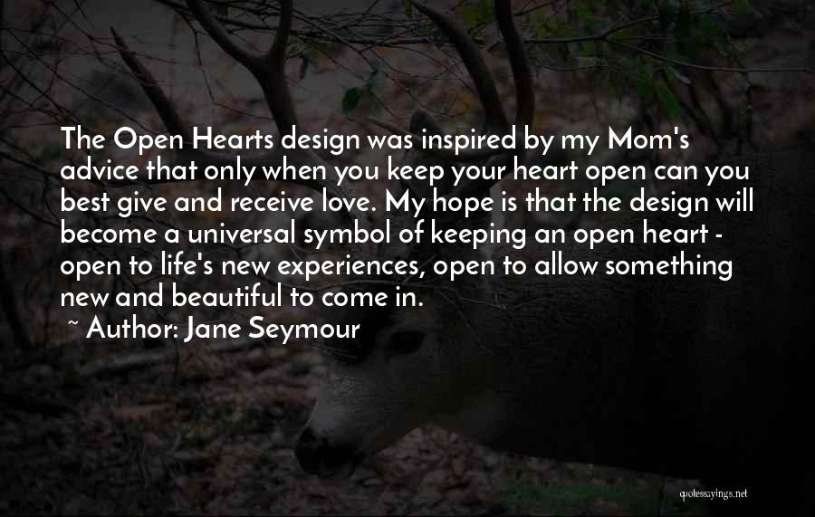 Jane Seymour Quotes: The Open Hearts Design Was Inspired By My Mom's Advice That Only When You Keep Your Heart Open Can You