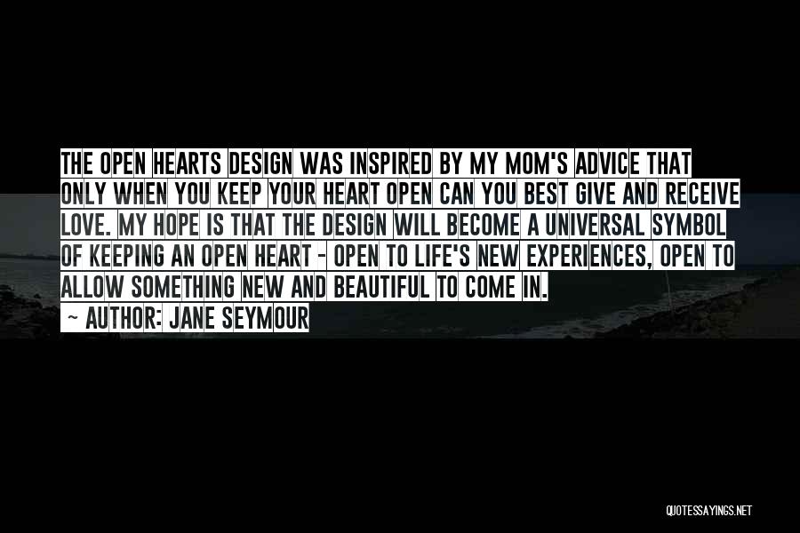 Jane Seymour Quotes: The Open Hearts Design Was Inspired By My Mom's Advice That Only When You Keep Your Heart Open Can You