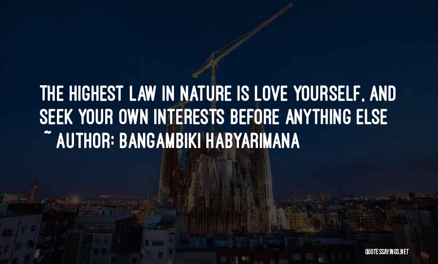 Bangambiki Habyarimana Quotes: The Highest Law In Nature Is Love Yourself, And Seek Your Own Interests Before Anything Else