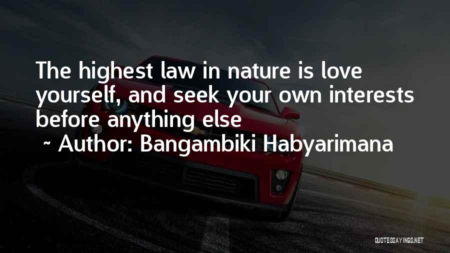 Bangambiki Habyarimana Quotes: The Highest Law In Nature Is Love Yourself, And Seek Your Own Interests Before Anything Else