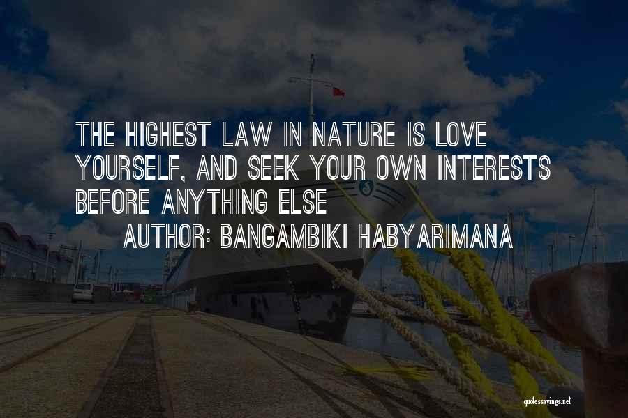 Bangambiki Habyarimana Quotes: The Highest Law In Nature Is Love Yourself, And Seek Your Own Interests Before Anything Else