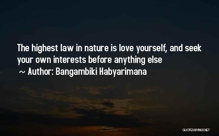 Bangambiki Habyarimana Quotes: The Highest Law In Nature Is Love Yourself, And Seek Your Own Interests Before Anything Else