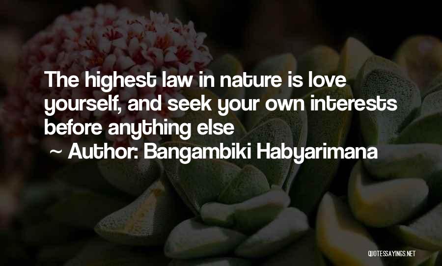 Bangambiki Habyarimana Quotes: The Highest Law In Nature Is Love Yourself, And Seek Your Own Interests Before Anything Else