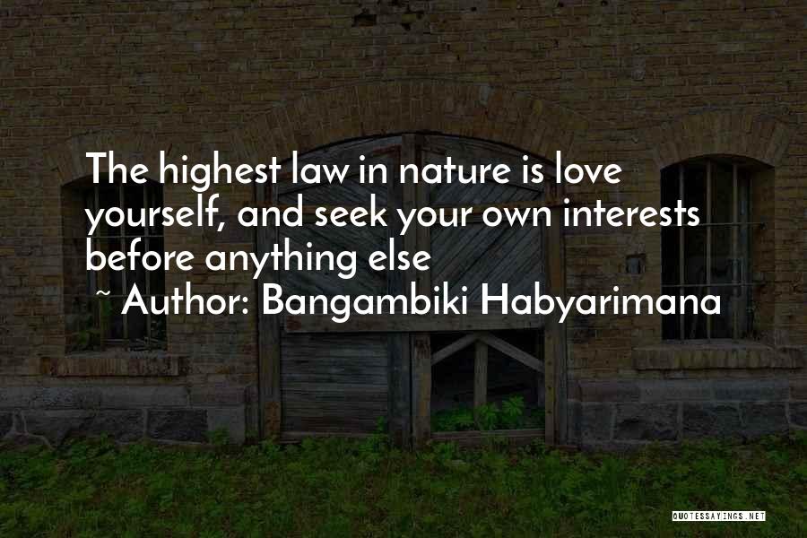 Bangambiki Habyarimana Quotes: The Highest Law In Nature Is Love Yourself, And Seek Your Own Interests Before Anything Else