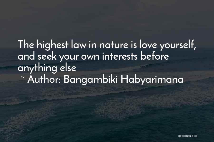 Bangambiki Habyarimana Quotes: The Highest Law In Nature Is Love Yourself, And Seek Your Own Interests Before Anything Else