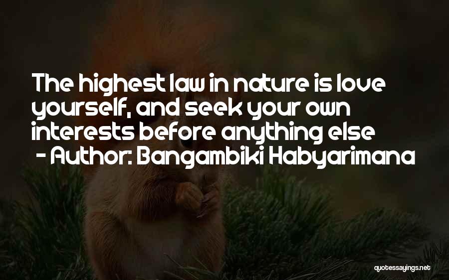 Bangambiki Habyarimana Quotes: The Highest Law In Nature Is Love Yourself, And Seek Your Own Interests Before Anything Else