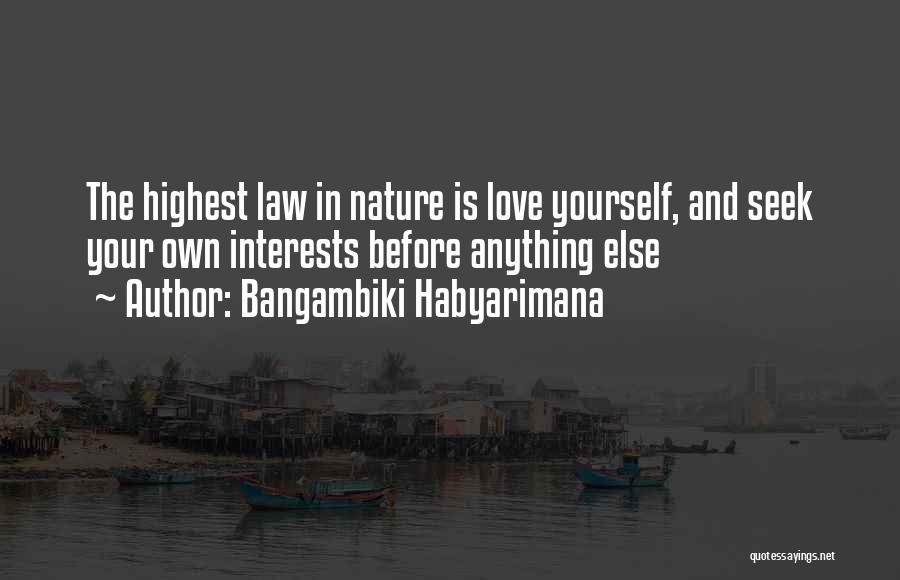 Bangambiki Habyarimana Quotes: The Highest Law In Nature Is Love Yourself, And Seek Your Own Interests Before Anything Else