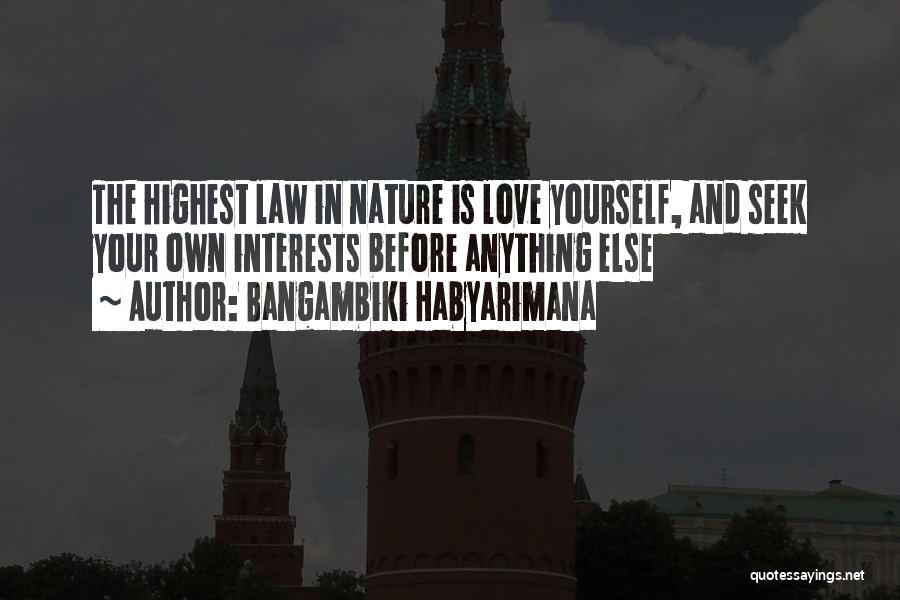 Bangambiki Habyarimana Quotes: The Highest Law In Nature Is Love Yourself, And Seek Your Own Interests Before Anything Else