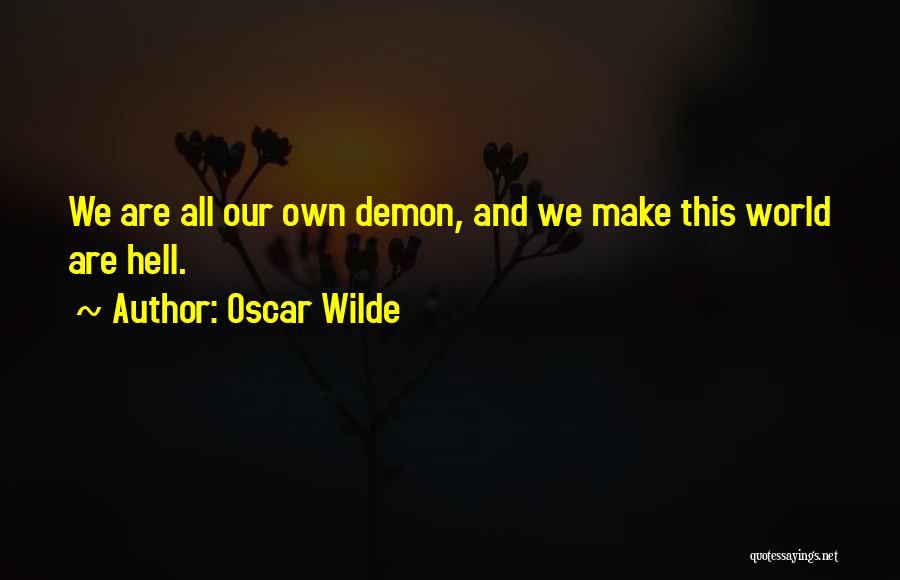 Oscar Wilde Quotes: We Are All Our Own Demon, And We Make This World Are Hell.