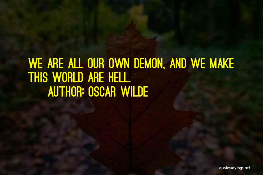 Oscar Wilde Quotes: We Are All Our Own Demon, And We Make This World Are Hell.
