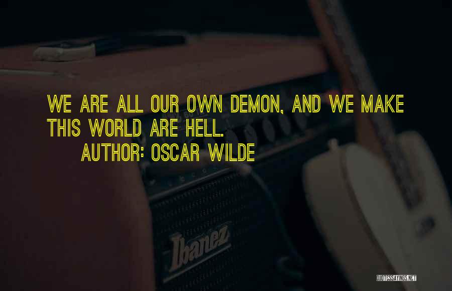 Oscar Wilde Quotes: We Are All Our Own Demon, And We Make This World Are Hell.