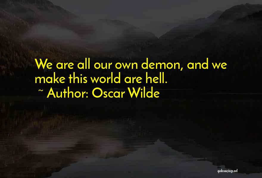 Oscar Wilde Quotes: We Are All Our Own Demon, And We Make This World Are Hell.