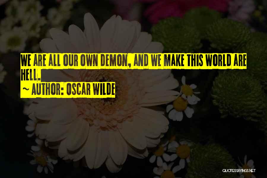 Oscar Wilde Quotes: We Are All Our Own Demon, And We Make This World Are Hell.