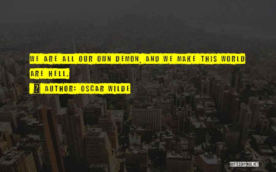 Oscar Wilde Quotes: We Are All Our Own Demon, And We Make This World Are Hell.