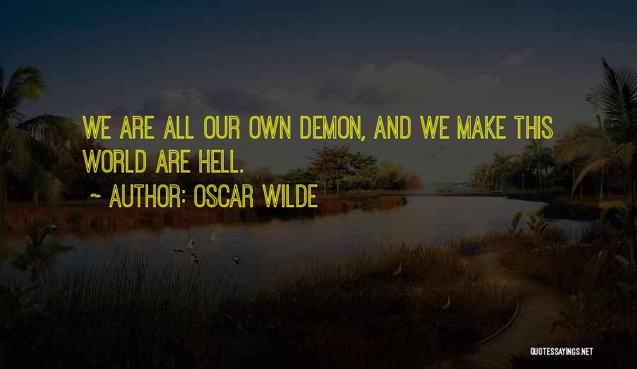 Oscar Wilde Quotes: We Are All Our Own Demon, And We Make This World Are Hell.