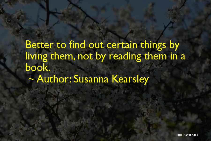 Susanna Kearsley Quotes: Better To Find Out Certain Things By Living Them, Not By Reading Them In A Book.