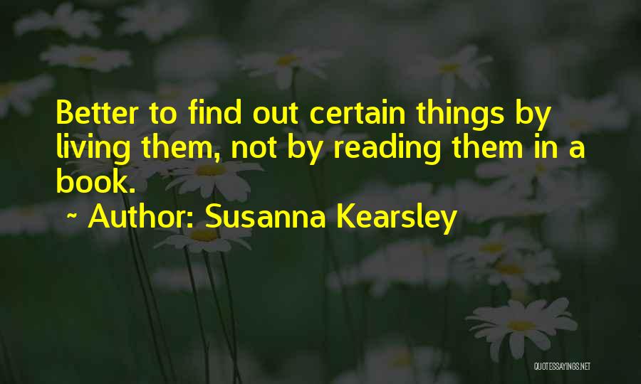 Susanna Kearsley Quotes: Better To Find Out Certain Things By Living Them, Not By Reading Them In A Book.