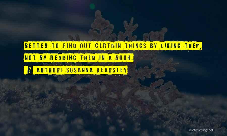 Susanna Kearsley Quotes: Better To Find Out Certain Things By Living Them, Not By Reading Them In A Book.