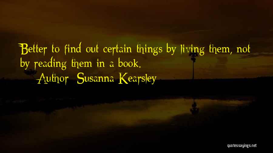 Susanna Kearsley Quotes: Better To Find Out Certain Things By Living Them, Not By Reading Them In A Book.