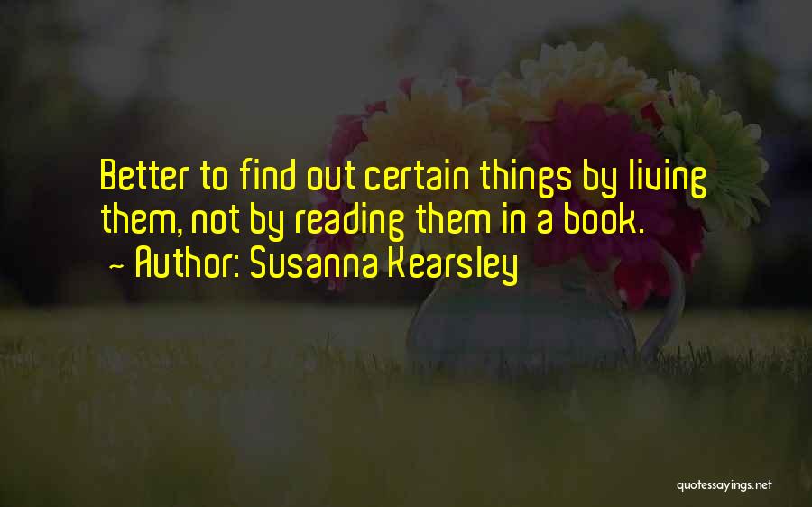 Susanna Kearsley Quotes: Better To Find Out Certain Things By Living Them, Not By Reading Them In A Book.