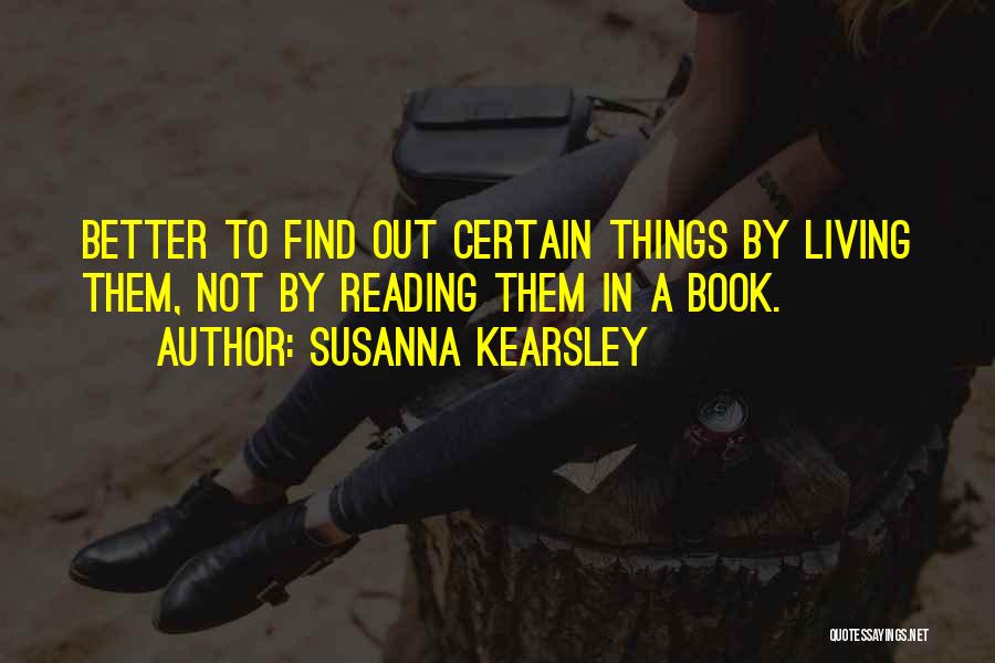 Susanna Kearsley Quotes: Better To Find Out Certain Things By Living Them, Not By Reading Them In A Book.