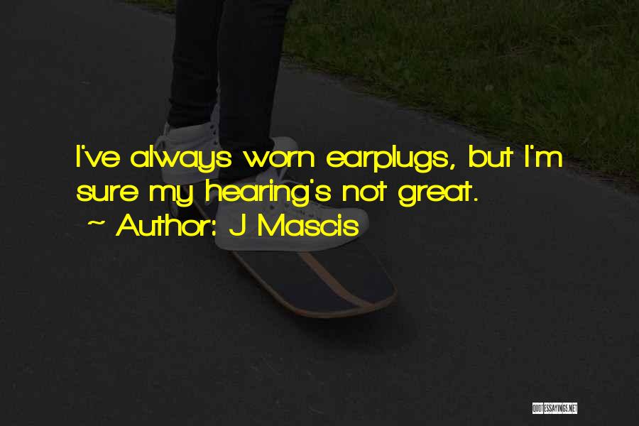 J Mascis Quotes: I've Always Worn Earplugs, But I'm Sure My Hearing's Not Great.