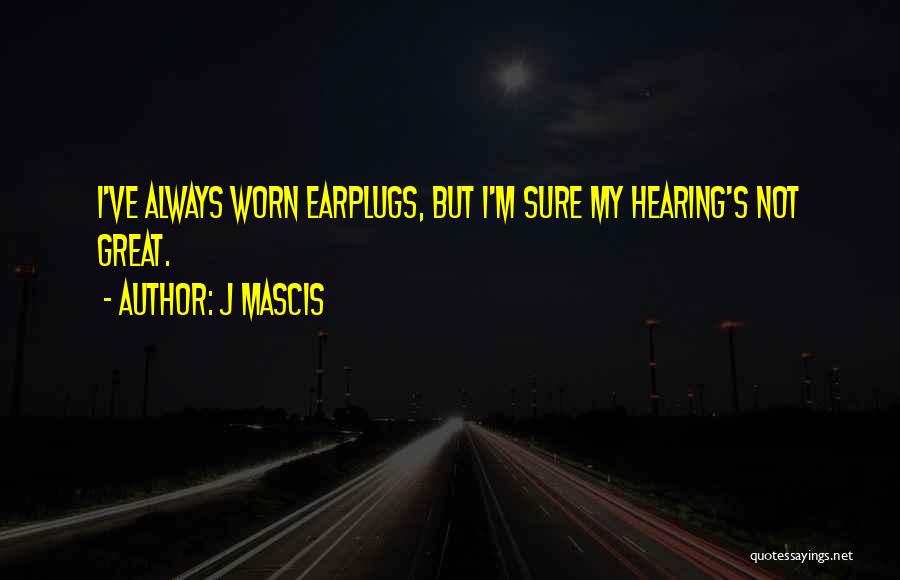 J Mascis Quotes: I've Always Worn Earplugs, But I'm Sure My Hearing's Not Great.