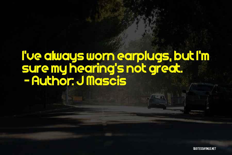 J Mascis Quotes: I've Always Worn Earplugs, But I'm Sure My Hearing's Not Great.