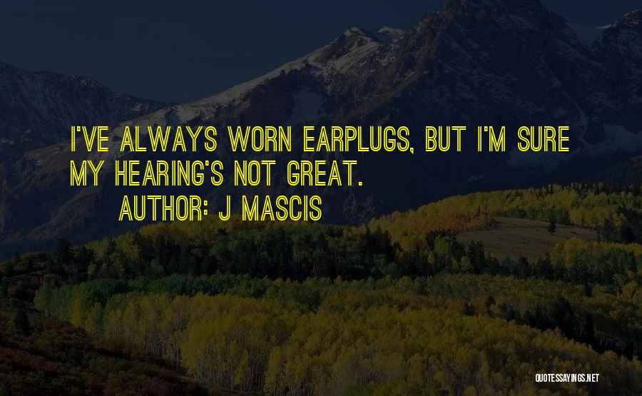 J Mascis Quotes: I've Always Worn Earplugs, But I'm Sure My Hearing's Not Great.