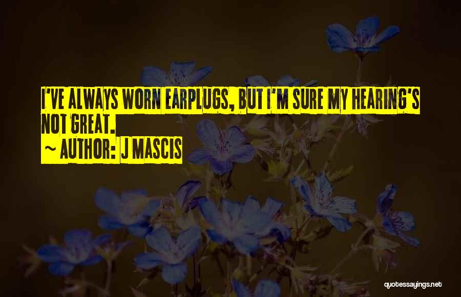 J Mascis Quotes: I've Always Worn Earplugs, But I'm Sure My Hearing's Not Great.