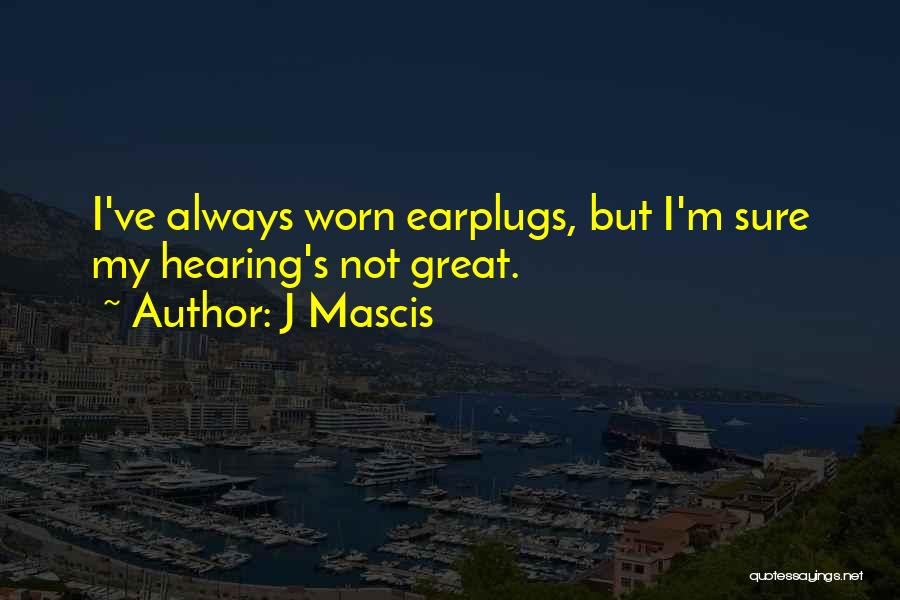 J Mascis Quotes: I've Always Worn Earplugs, But I'm Sure My Hearing's Not Great.