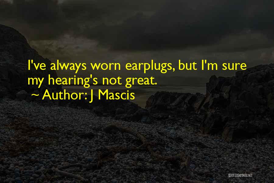 J Mascis Quotes: I've Always Worn Earplugs, But I'm Sure My Hearing's Not Great.